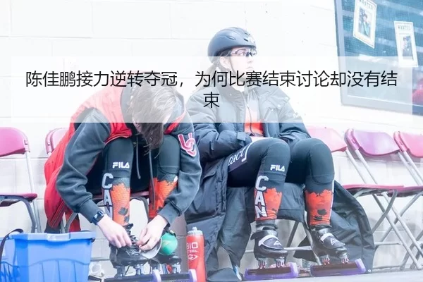 chen-jia-peng-jie-li-ni-zhuan-duo-guan-wei-he-bi-sai-jie-shu-tao-lun-que-mei-you-jie-shu-2-706.jpg